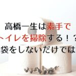 高橋一生トイレ掃除素手