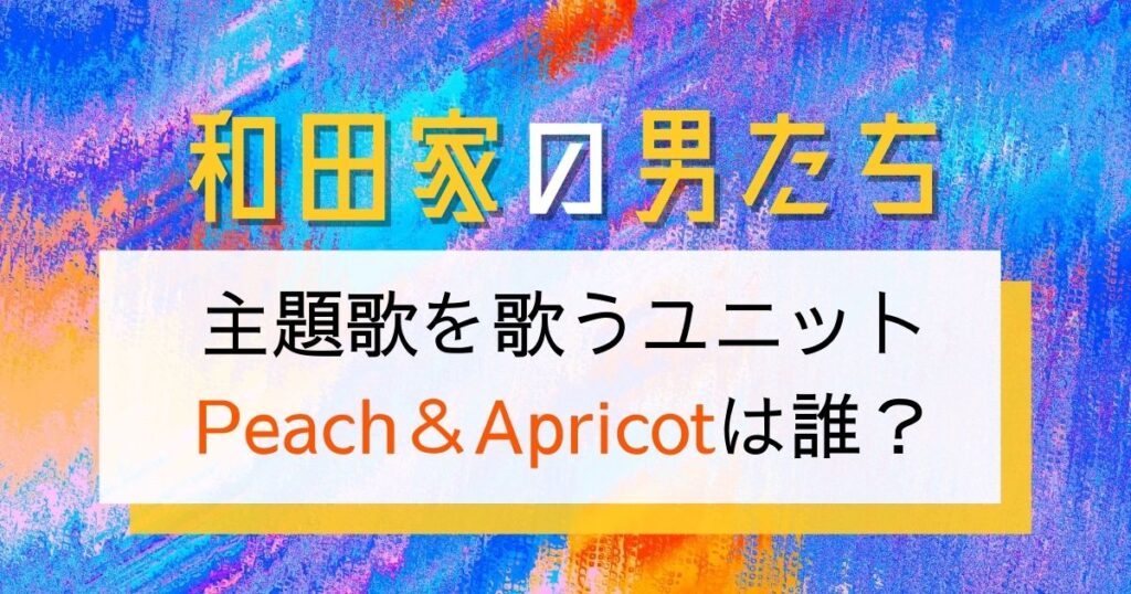 Peach＆Apricotは誰？竹内まりや？ユーミン？杏里？和田家の男たち主題歌
