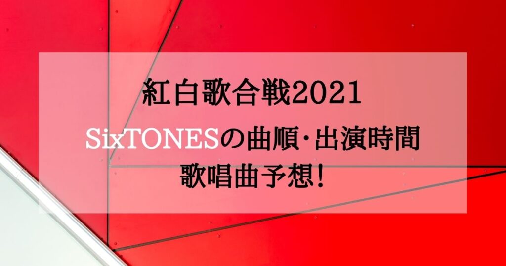 [紅白2021]SixTONESの順番・時間・曲予想！確定情報更新
