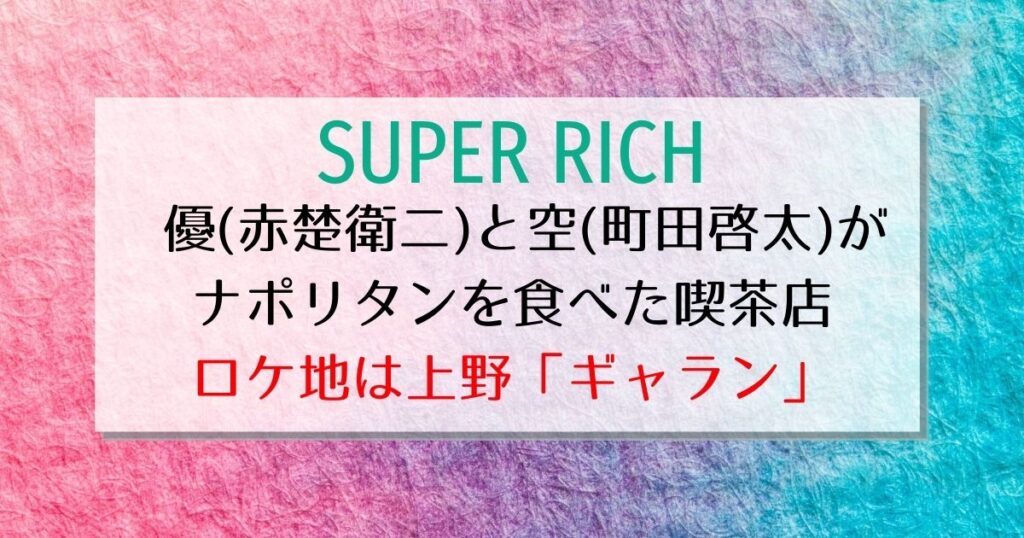 [SUPER RICH]7話 喫茶店のロケ地は上野ギャラン！春野優が宮村空にお金を返した場所