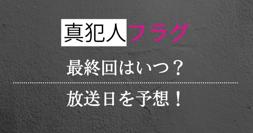 真犯人フラグは何話まである？最終回はいつ？