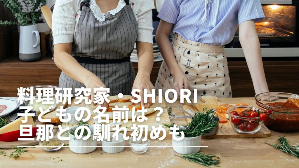 料理研究家SHIORIの子どもの名前は？旦那は美容師！家族情報まとめ