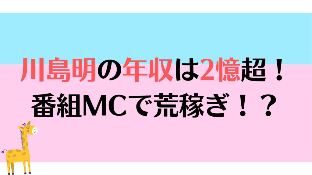 川島明の年収がすごい！レギュラー本数とギャラから計算！2022年最新情報