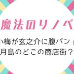 魔法のリノベ1話ロケ地に月島！小梅が玄之介に腹パンしたのはもんじゃストリート