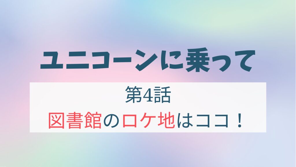 ユニコーンに乗って4話図書館ロケ地は武蔵野プレイス！