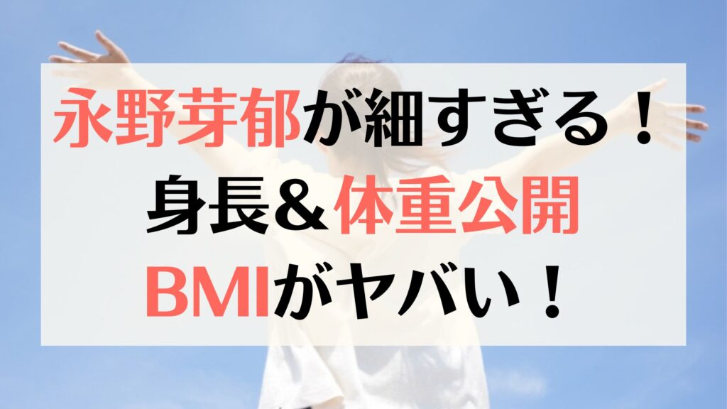 永野芽郁が細い！細すぎる？足細いし腕細い！体重は43kg！画像比較