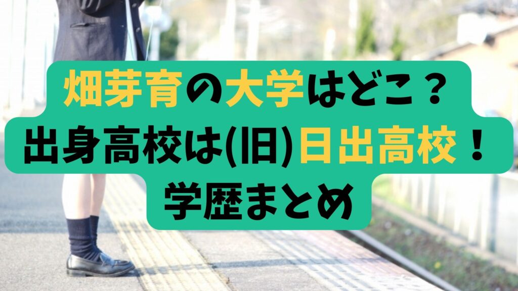 畑芽育は大学進学せず？目黒日本大学高校が最終学歴！出身中学・小学校まとめ