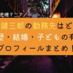 石田健三郎の勤務先は？学歴や結婚・子供の有無・プロフィールまとめ！SNSアカウントも