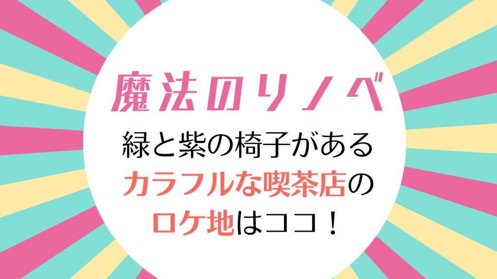 魔法のリノベ6話 純喫茶フロリダがロケ地として登場！カラフルな内装が特徴