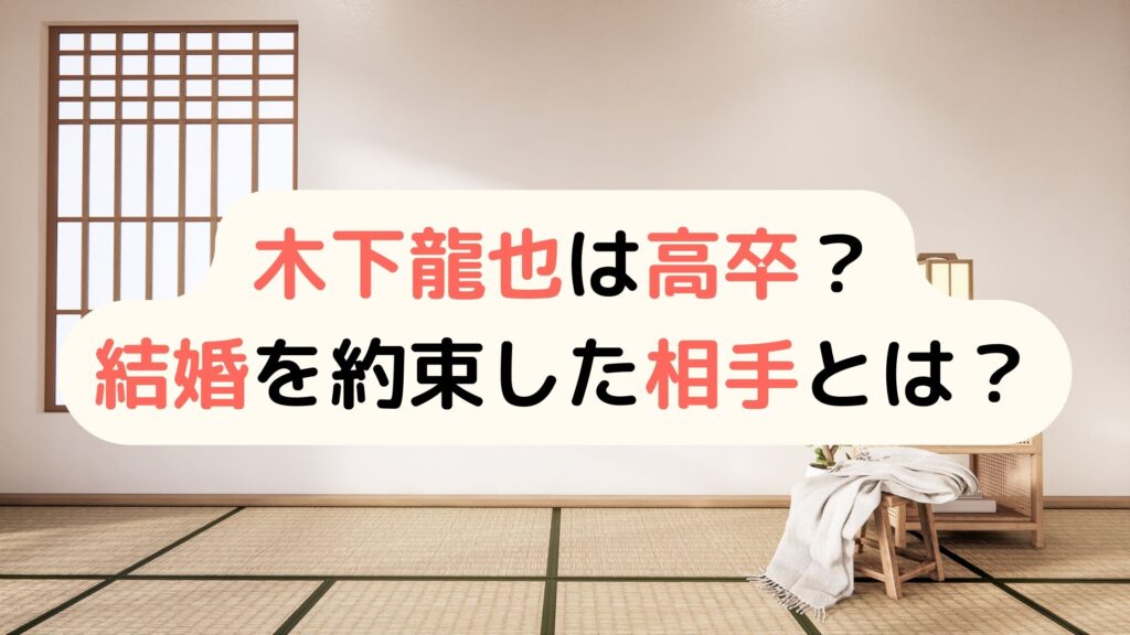 木下龍也の学歴 大学高校中学は？結婚の約束をした相手は？経歴まとめ