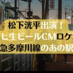 松下洸平アサヒ生ビールCMロケ地は東急多摩川線のあの駅！場所詳細