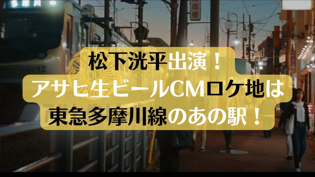 松下洸平アサヒ生ビールCMロケ地は東急多摩川線のあの駅！場所詳細