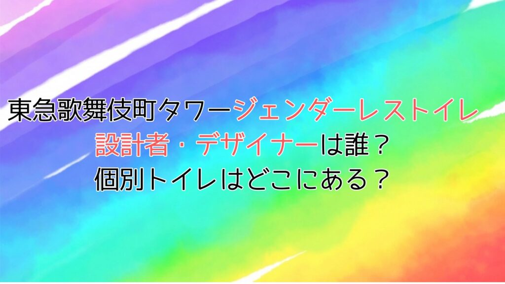 歌舞伎町タワートイレのデザイナー・設計者は誰？ジェンダーレスじゃないトイレはある？