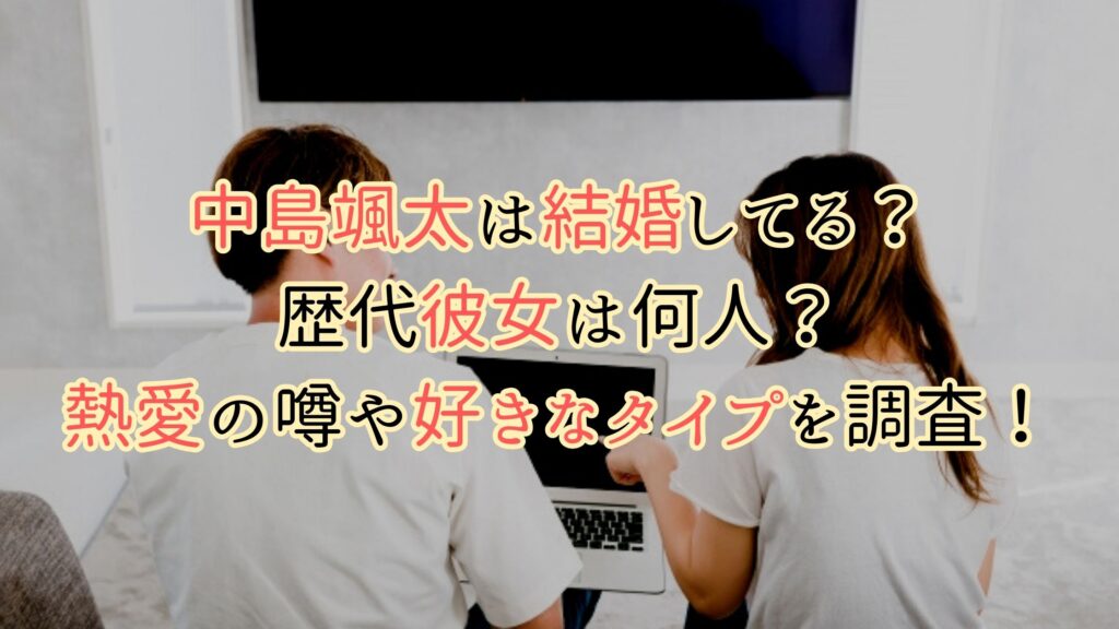 中島颯太は結婚してる？彼女と事故にあった？好きなタイプや熱愛の噂を調査！